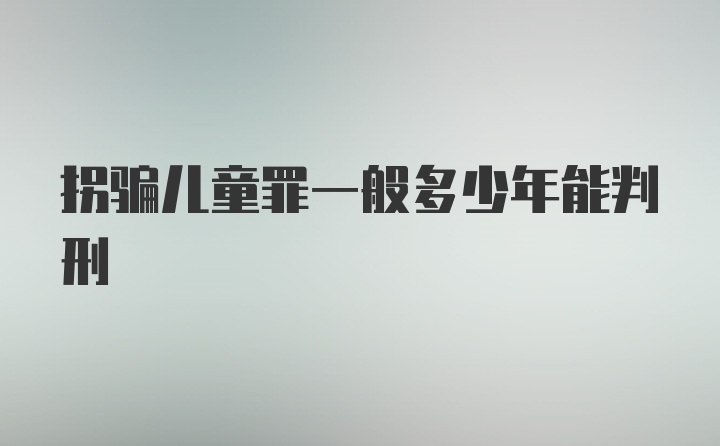 拐骗儿童罪一般多少年能判刑