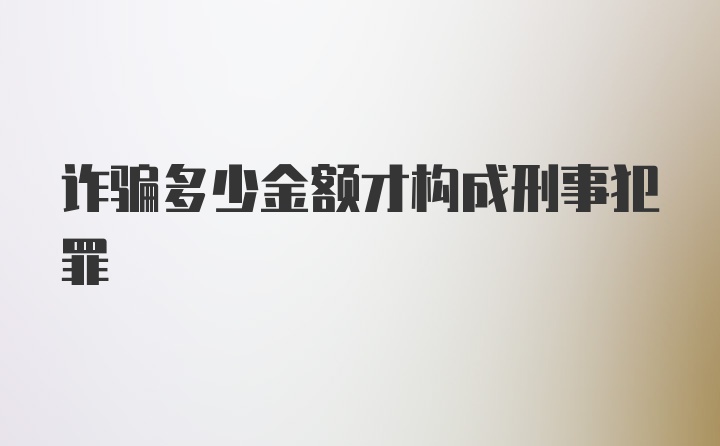 诈骗多少金额才构成刑事犯罪