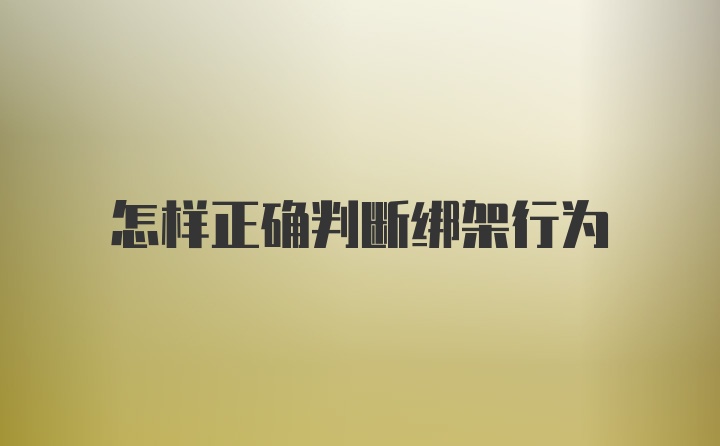 怎样正确判断绑架行为