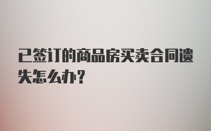 已签订的商品房买卖合同遗失怎么办？