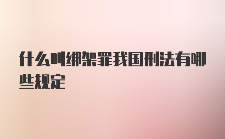 什么叫绑架罪我国刑法有哪些规定