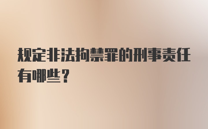 规定非法拘禁罪的刑事责任有哪些？