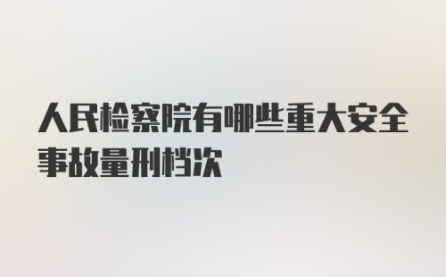 人民检察院有哪些重大安全事故量刑档次