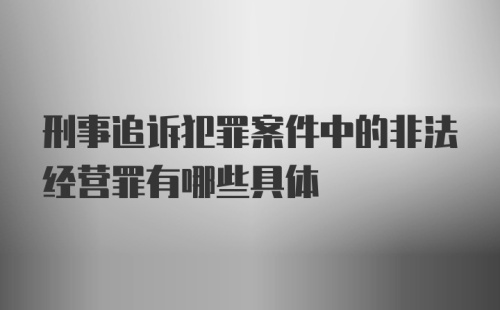 刑事追诉犯罪案件中的非法经营罪有哪些具体