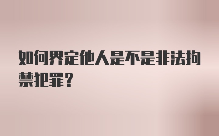 如何界定他人是不是非法拘禁犯罪？