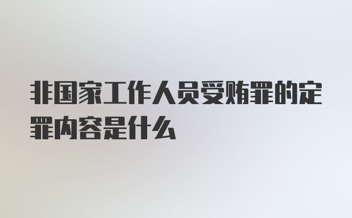 非国家工作人员受贿罪的定罪内容是什么