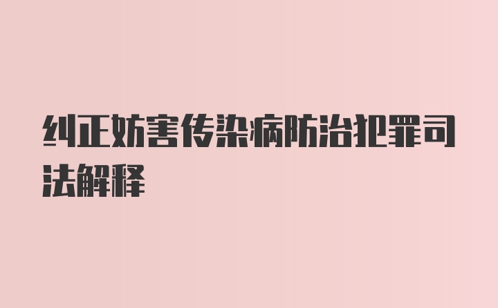 纠正妨害传染病防治犯罪司法解释