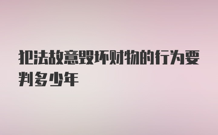 犯法故意毁坏财物的行为要判多少年