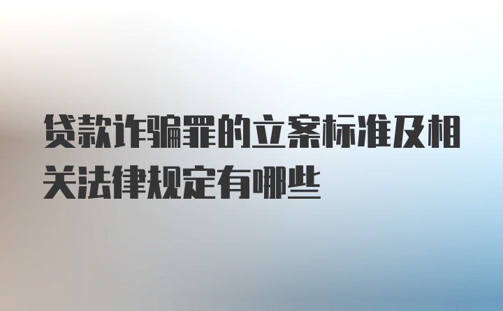 贷款诈骗罪的立案标准及相关法律规定有哪些