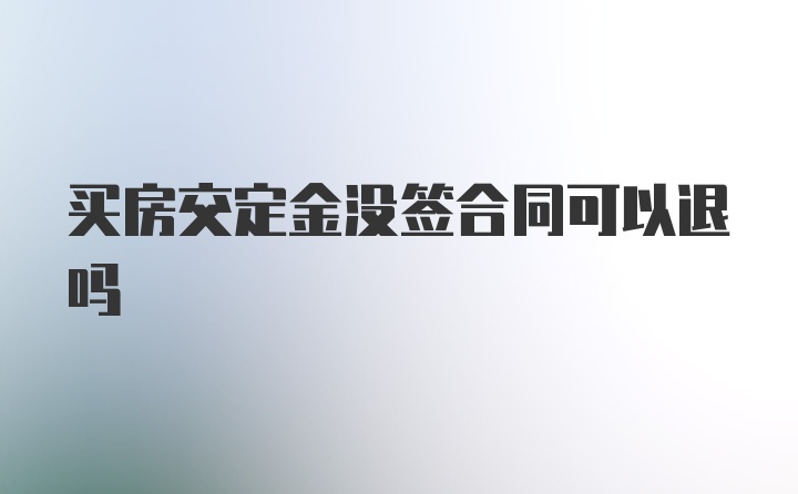 买房交定金没签合同可以退吗