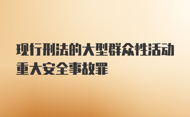 现行刑法的大型群众性活动重大安全事故罪