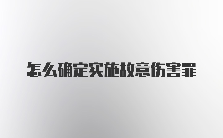 怎么确定实施故意伤害罪