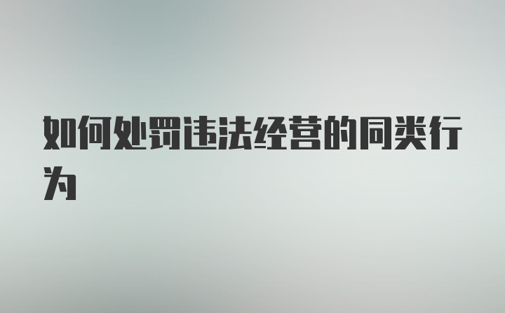 如何处罚违法经营的同类行为