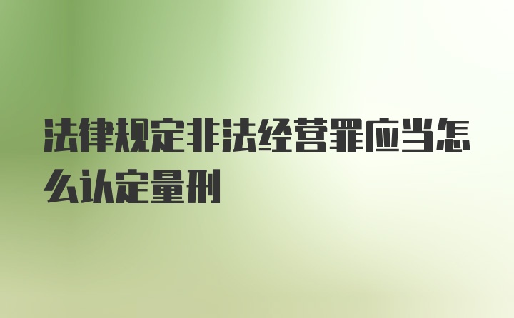 法律规定非法经营罪应当怎么认定量刑