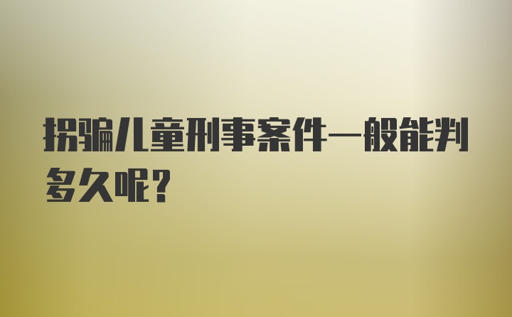 拐骗儿童刑事案件一般能判多久呢？