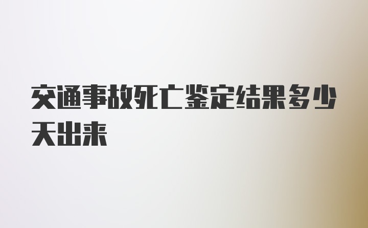 交通事故死亡鉴定结果多少天出来