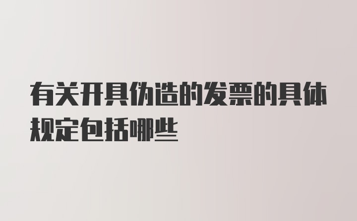 有关开具伪造的发票的具体规定包括哪些