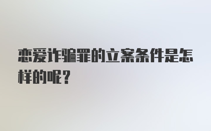 恋爱诈骗罪的立案条件是怎样的呢？