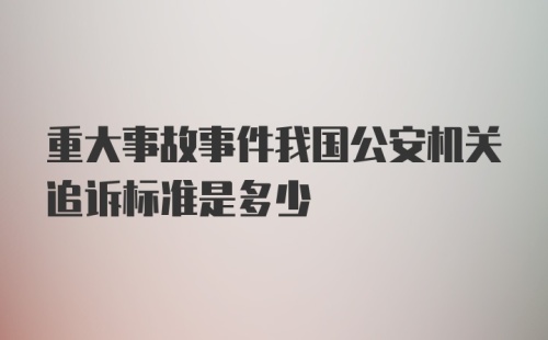 重大事故事件我国公安机关追诉标准是多少