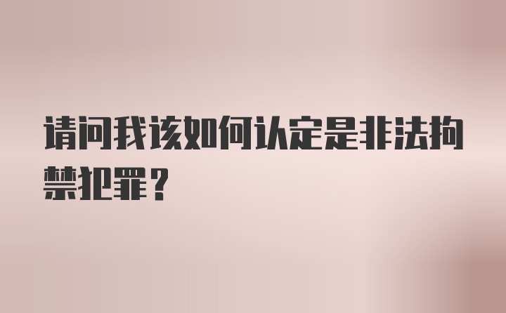 请问我该如何认定是非法拘禁犯罪？