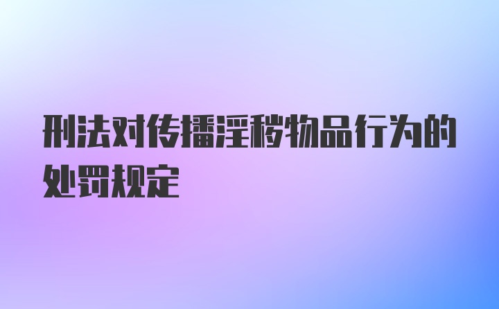 刑法对传播淫秽物品行为的处罚规定