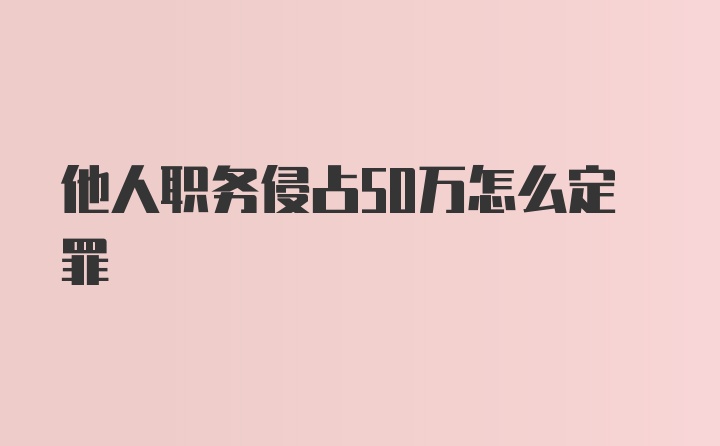 他人职务侵占50万怎么定罪