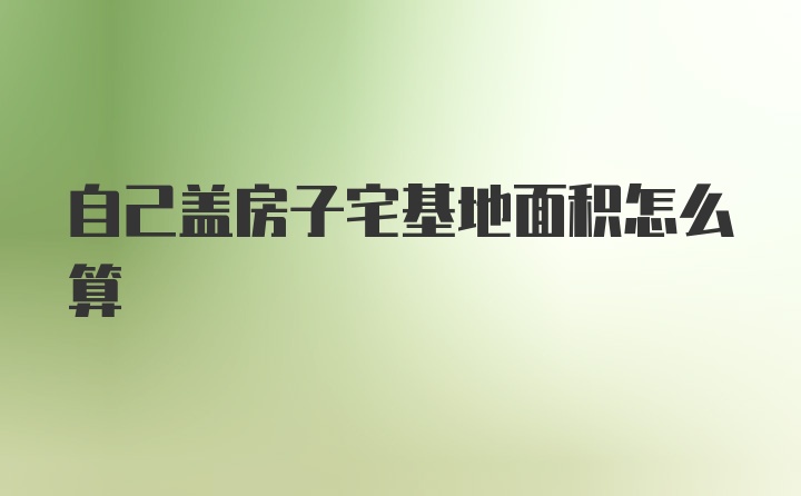 自己盖房子宅基地面积怎么算