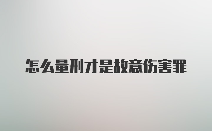 怎么量刑才是故意伤害罪