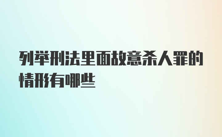 列举刑法里面故意杀人罪的情形有哪些