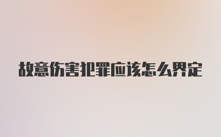 故意伤害犯罪应该怎么界定