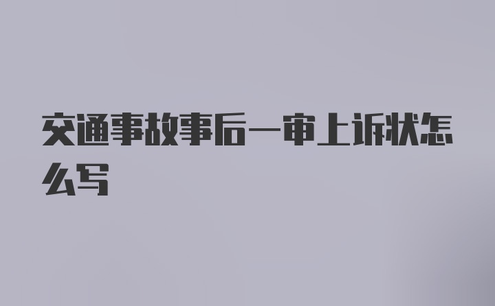 交通事故事后一审上诉状怎么写