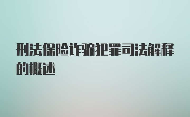 刑法保险诈骗犯罪司法解释的概述