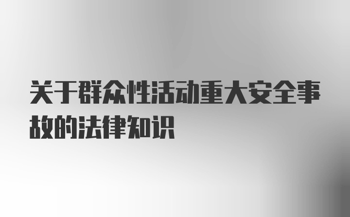 关于群众性活动重大安全事故的法律知识