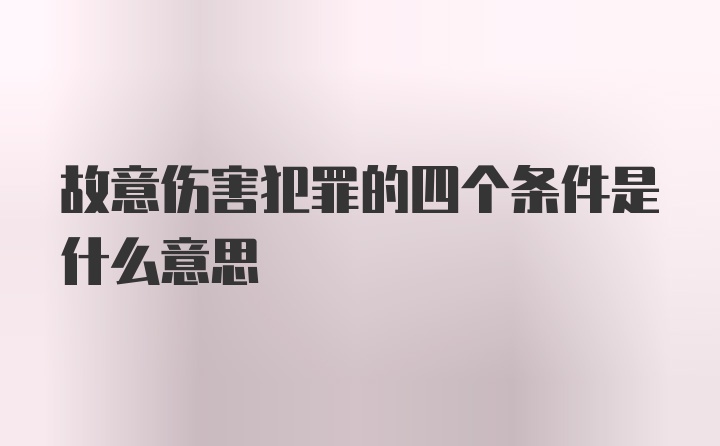 故意伤害犯罪的四个条件是什么意思