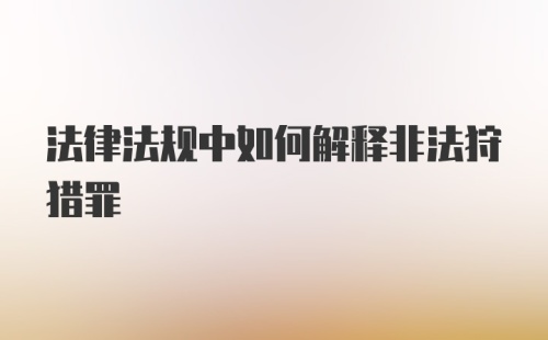 法律法规中如何解释非法狩猎罪