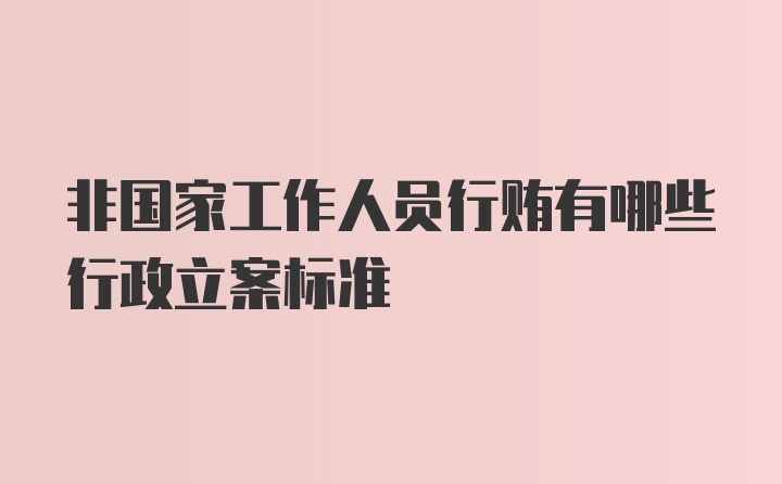 非国家工作人员行贿有哪些行政立案标准