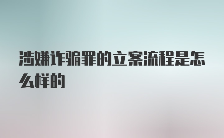 涉嫌诈骗罪的立案流程是怎么样的