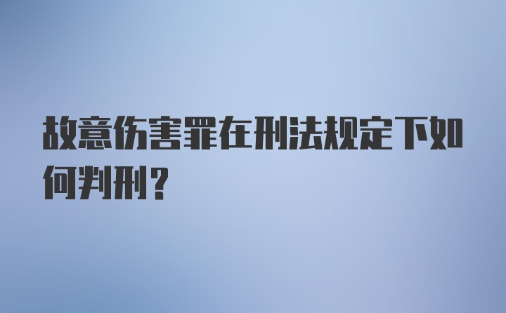 故意伤害罪在刑法规定下如何判刑?