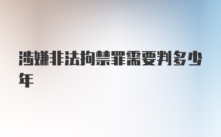 涉嫌非法拘禁罪需要判多少年