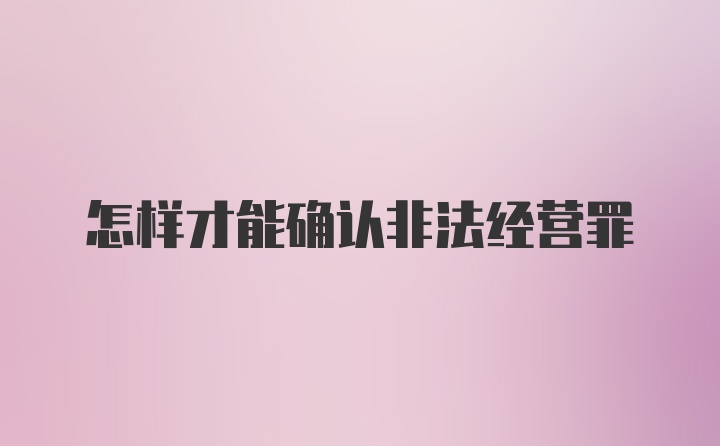 怎样才能确认非法经营罪