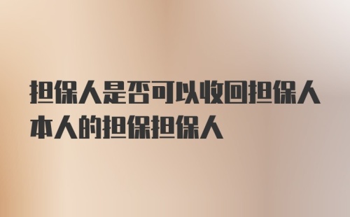 担保人是否可以收回担保人本人的担保担保人