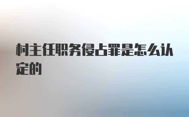 村主任职务侵占罪是怎么认定的