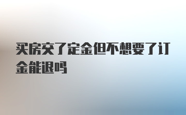 买房交了定金但不想要了订金能退吗