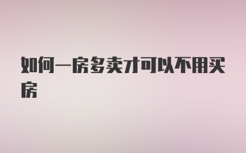 如何一房多卖才可以不用买房