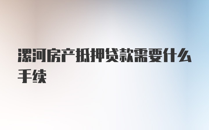 漯河房产抵押贷款需要什么手续