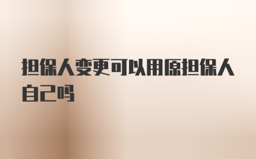 担保人变更可以用原担保人自己吗