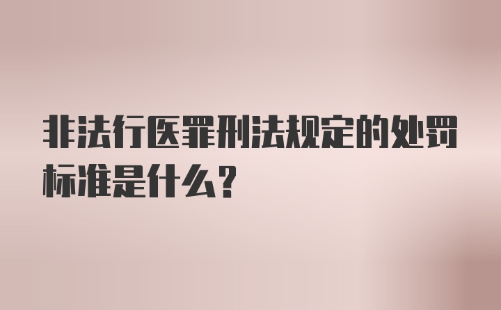 非法行医罪刑法规定的处罚标准是什么？