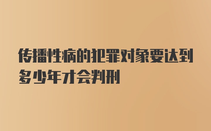 传播性病的犯罪对象要达到多少年才会判刑