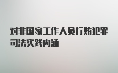 对非国家工作人员行贿犯罪司法实践内涵