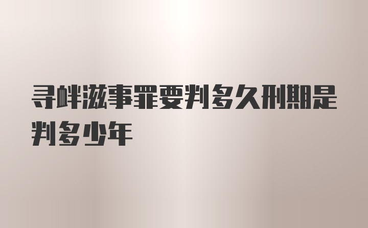 寻衅滋事罪要判多久刑期是判多少年